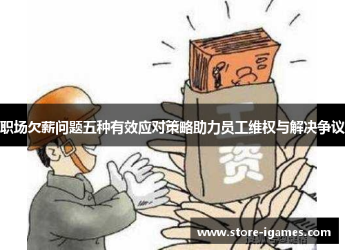 职场欠薪问题五种有效应对策略助力员工维权与解决争议