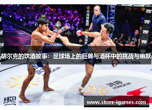 胡尔克的饮酒故事:足球场上的巨兽与酒杯中的挑战与幽默 胡尔克的饮酒故事:足球场上的巨兽与酒杯中的挑战与幽默