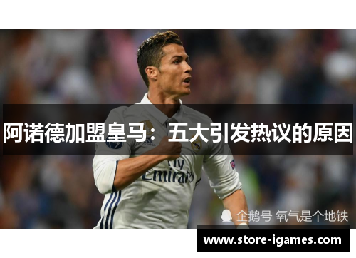阿诺德加盟皇马:五大引发热议的原因 阿诺德加盟皇马:五大引发热议的原因