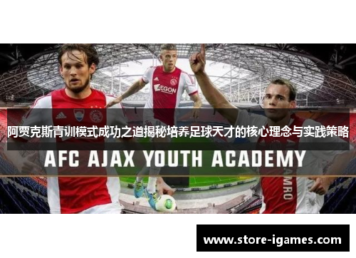 阿贾克斯青训模式成功之道揭秘培养足球天才的核心理念与实践策略