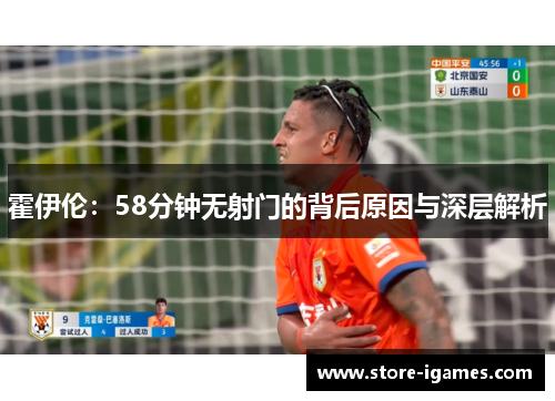 霍伊伦:58分钟无射门的背后原因与深层解析 霍伊伦:58分钟无射门的背后原因与深层解析