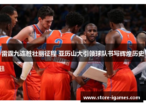 雷霆九连胜壮丽征程 亚历山大引领球队书写辉煌历史