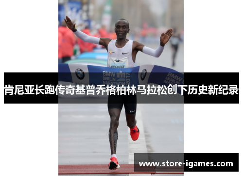 肯尼亚长跑传奇基普乔格柏林马拉松创下历史新纪录