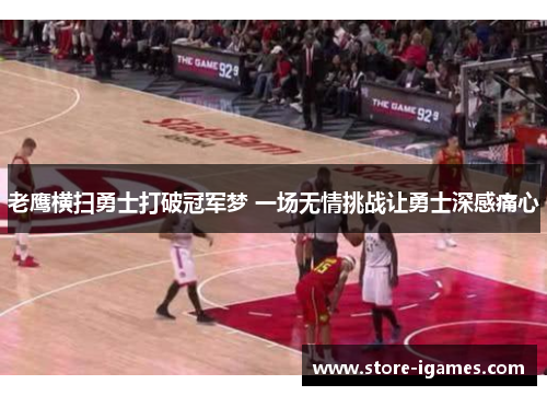 老鹰横扫勇士打破冠军梦 一场无情挑战让勇士深感痛心