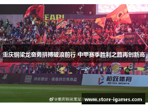 重庆铜梁龙奋勇拼搏破浪前行 中甲赛季胜利之路再创新高 重庆铜梁龙奋勇拼搏破浪前行 中甲赛季胜利之路再创新高