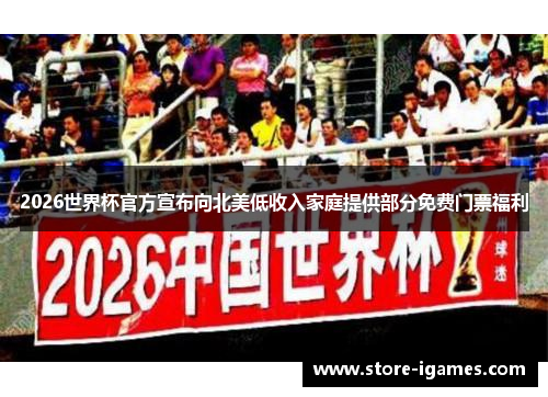 2026世界杯官方宣布向北美低收入家庭提供部分免费门票福利 2026世界杯官方宣布向北美低收入家庭提供部分免费门票福利