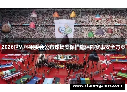 2026世界杯组委会公布球场安保措施保障赛事安全方案