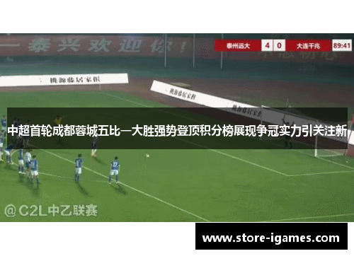 中超首轮成都蓉城五比一大胜强势登顶积分榜展现争冠实力引关注新 中超首轮成都蓉城五比一大胜强势登顶积分榜展现争冠实力引关注新