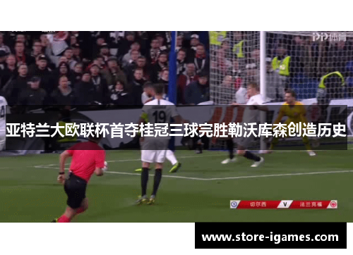 亚特兰大欧联杯首夺桂冠三球完胜勒沃库森创造历史