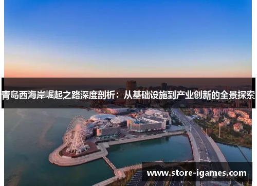 青岛西海岸崛起之路深度剖析:从基础设施到产业创新的全景探索 青岛西海岸崛起之路深度剖析:从基础设施到产业创新的全景探索