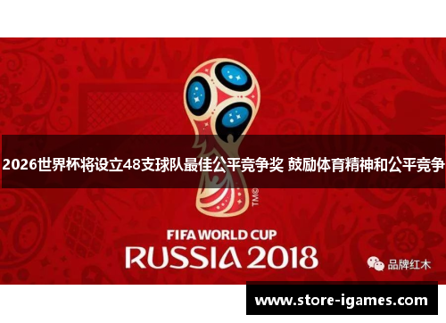 2026世界杯将设立48支球队最佳公平竞争奖 鼓励体育精神和公平竞争